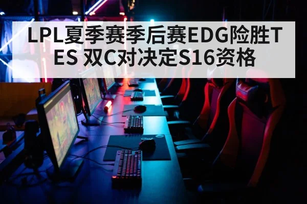 LPL夏季赛季后赛EDG险胜TES 双C对决定S16资格（jiuyou game）