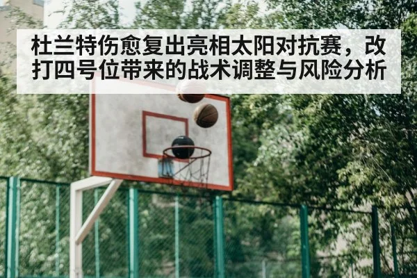 杜兰特伤愈复出亮相太阳对抗赛，改打四号位带来的战术调整与风险分析（jiuyou game）