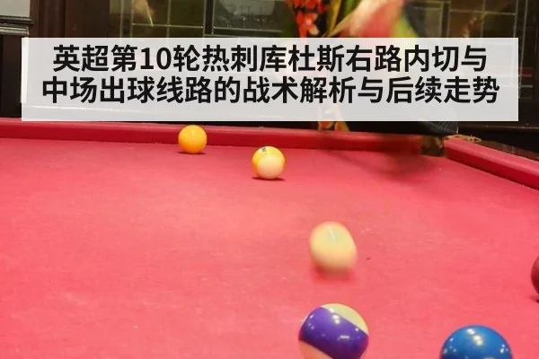 英超第10轮热刺库杜斯右路内切与中场出球线路的战术解析与后续走势（jiuyou game）